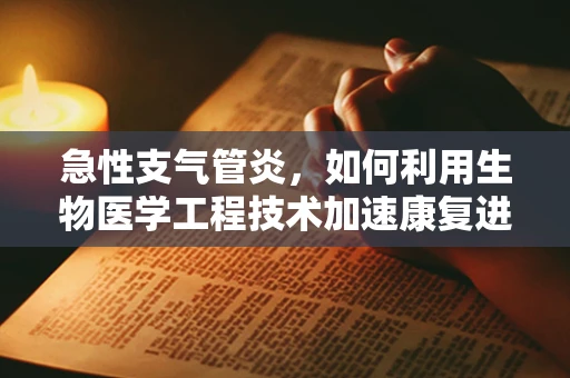 急性支气管炎，如何利用生物医学工程技术加速康复进程？