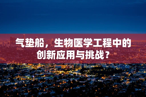 气垫船，生物医学工程中的创新应用与挑战？