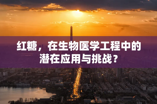 红糖，在生物医学工程中的潜在应用与挑战？