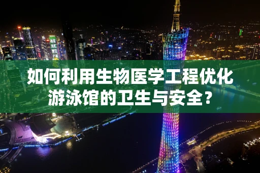 如何利用生物医学工程优化游泳馆的卫生与安全？