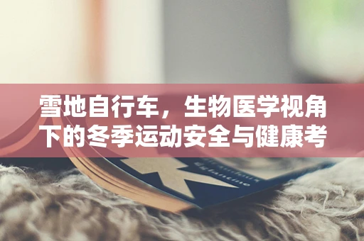雪地自行车，生物医学视角下的冬季运动安全与健康考量