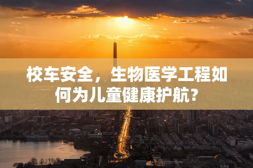 校车安全，生物医学工程如何为儿童健康护航？