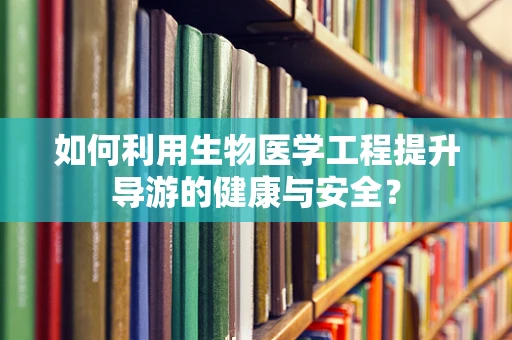 如何利用生物医学工程提升导游的健康与安全？