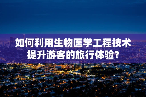 如何利用生物医学工程技术提升游客的旅行体验？
