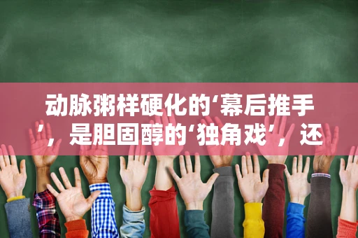 动脉粥样硬化的‘幕后推手’，是胆固醇的‘独角戏’，还是其他因素的‘合奏曲’？