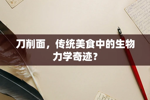 刀削面，传统美食中的生物力学奇迹？