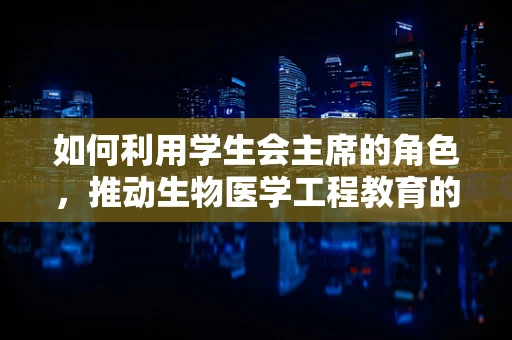如何利用学生会主席的角色，推动生物医学工程教育的创新与普及？