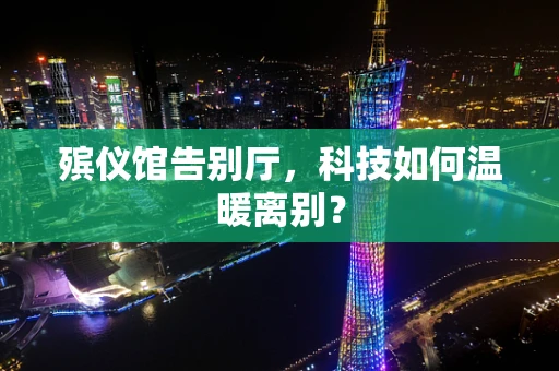殡仪馆告别厅，科技如何温暖离别？