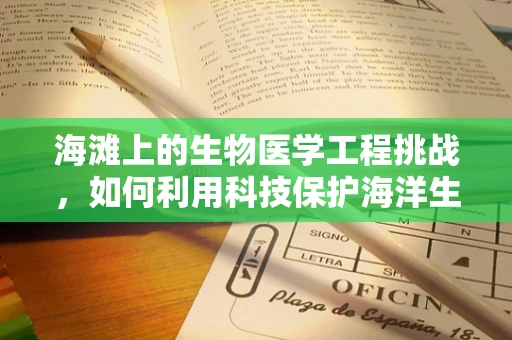海滩上的生物医学工程挑战，如何利用科技保护海洋生态？