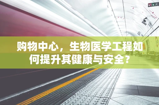 购物中心，生物医学工程如何提升其健康与安全？
