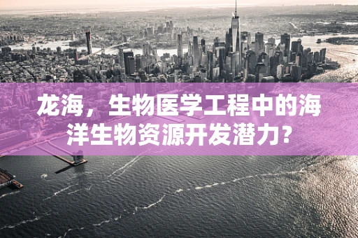 龙海，生物医学工程中的海洋生物资源开发潜力？