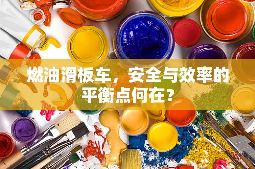 燃油滑板车，安全与效率的平衡点何在？
