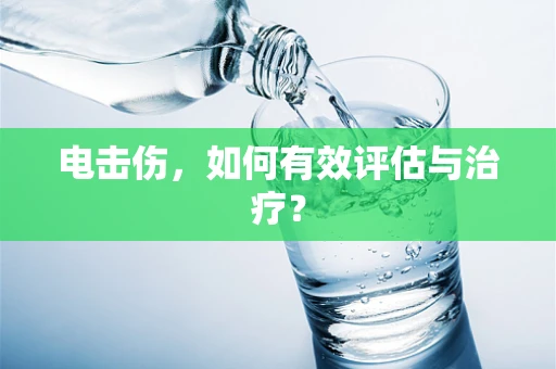 电击伤，如何有效评估与治疗？
