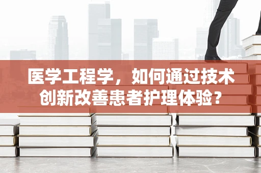 医学工程学，如何通过技术创新改善患者护理体验？