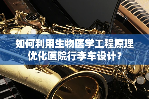 如何利用生物医学工程原理优化医院行李车设计？