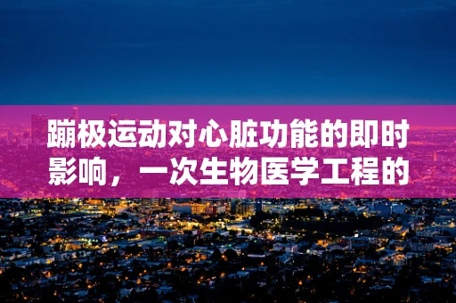 蹦极运动对心脏功能的即时影响，一次生物医学工程的探索
