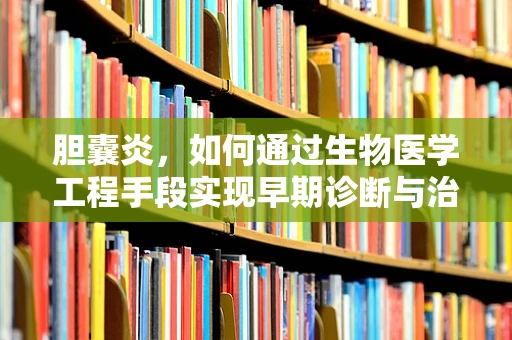 胆囊炎，如何通过生物医学工程手段实现早期诊断与治疗？