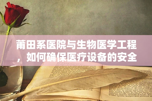 莆田系医院与生物医学工程，如何确保医疗设备的安全与合规？