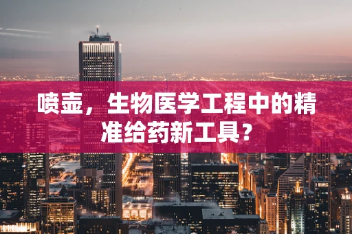 喷壶，生物医学工程中的精准给药新工具？
