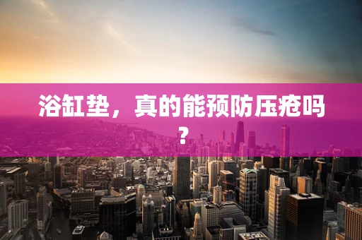浴缸垫，真的能预防压疮吗？
