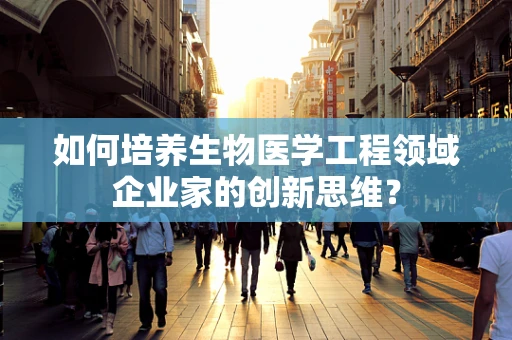 如何培养生物医学工程领域企业家的创新思维？