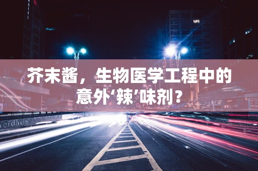 芥末酱，生物医学工程中的意外‘辣’味剂？