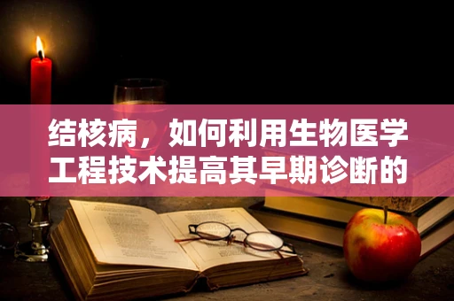结核病，如何利用生物医学工程技术提高其早期诊断的准确性？