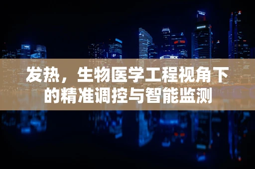 发热，生物医学工程视角下的精准调控与智能监测