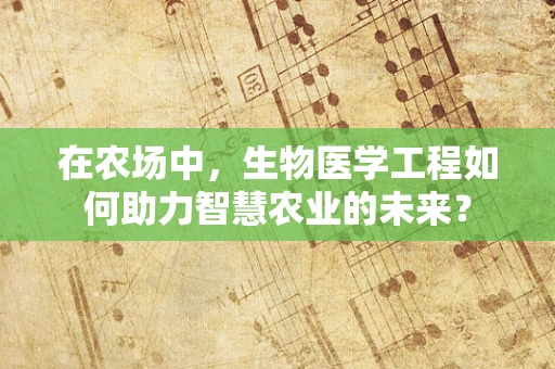 在农场中，生物医学工程如何助力智慧农业的未来？
