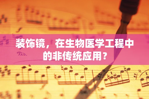 装饰镜，在生物医学工程中的非传统应用？