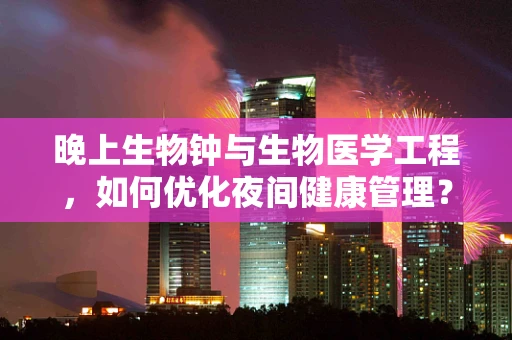 晚上生物钟与生物医学工程，如何优化夜间健康管理？