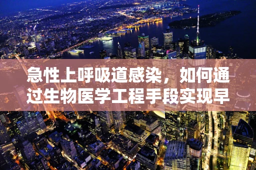 急性上呼吸道感染，如何通过生物医学工程手段实现早期诊断与干预？
