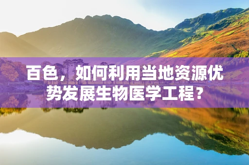 百色，如何利用当地资源优势发展生物医学工程？
