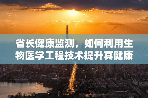 省长健康监测，如何利用生物医学工程技术提升其健康管理？
