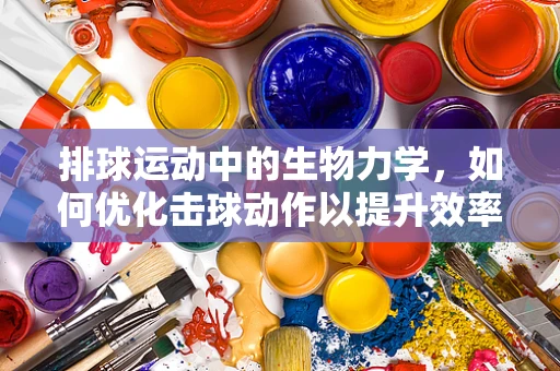 排球运动中的生物力学，如何优化击球动作以提升效率？