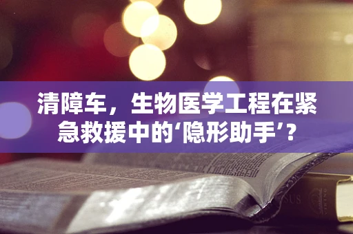 清障车，生物医学工程在紧急救援中的‘隐形助手’？