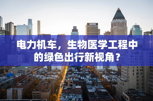 电力机车，生物医学工程中的绿色出行新视角？