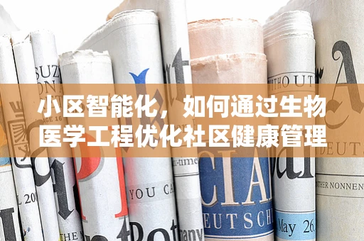 小区智能化，如何通过生物医学工程优化社区健康管理？