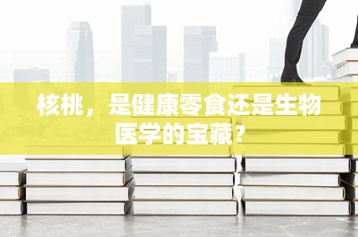 核桃，是健康零食还是生物医学的宝藏？