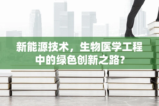 新能源技术，生物医学工程中的绿色创新之路？