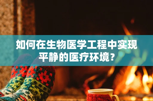 如何在生物医学工程中实现平静的医疗环境？