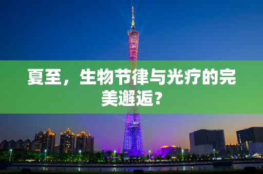 夏至，生物节律与光疗的完美邂逅？