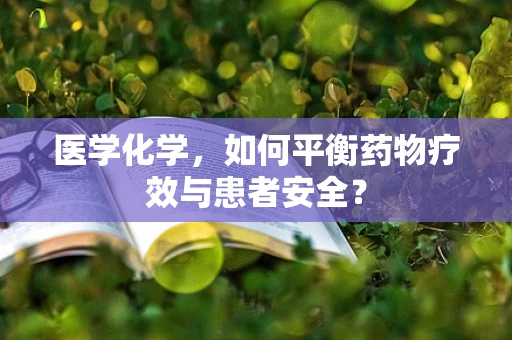 医学化学，如何平衡药物疗效与患者安全？