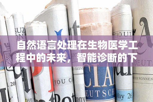 自然语言处理在生物医学工程中的未来，智能诊断的下一站？