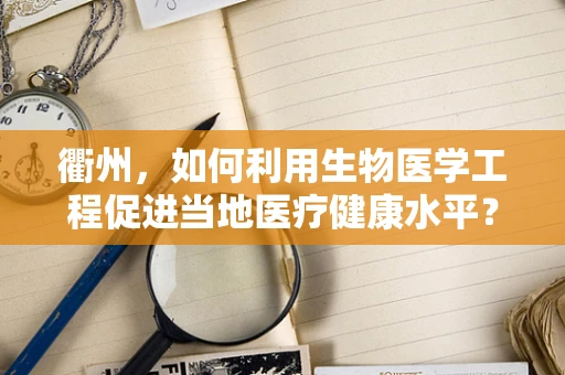 衢州，如何利用生物医学工程促进当地医疗健康水平？