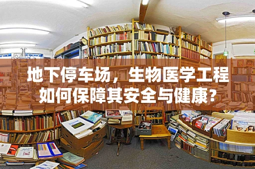 地下停车场，生物医学工程如何保障其安全与健康？