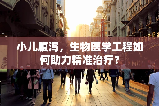 小儿腹泻，生物医学工程如何助力精准治疗？