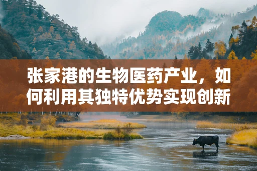 张家港的生物医药产业，如何利用其独特优势实现创新发展？