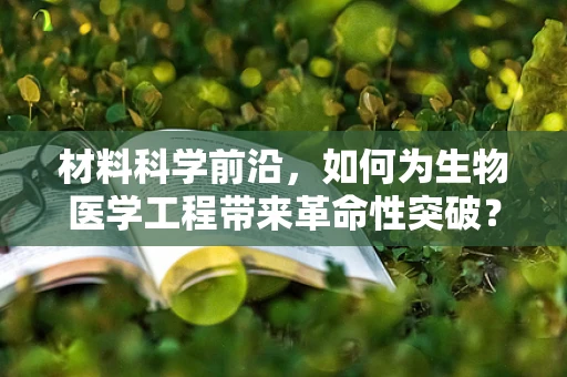材料科学前沿，如何为生物医学工程带来革命性突破？