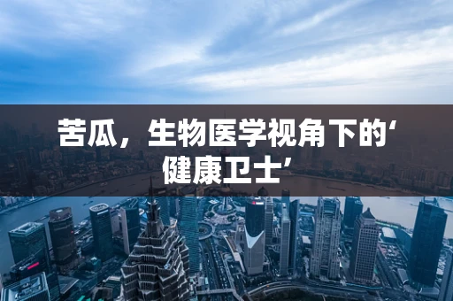 苦瓜，生物医学视角下的‘健康卫士’